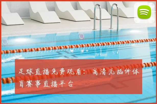 足球直播免费观看：高清无插件体育赛事直播平台