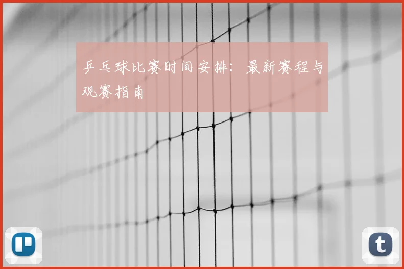乒乓球比赛时间安排：最新赛程与观赛指南