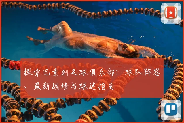 探索巴素利足球俱乐部:球队阵容、最新战绩与球迷指南