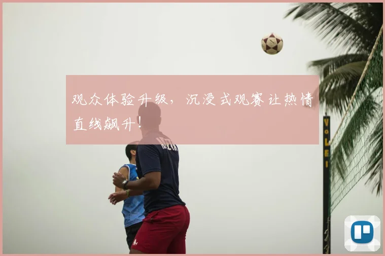 观众体验升级，沉浸式观赛让热情直线飙升！