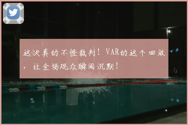 这次真的不怪裁判！VAR的这个回放，让全场观众瞬间沉默！