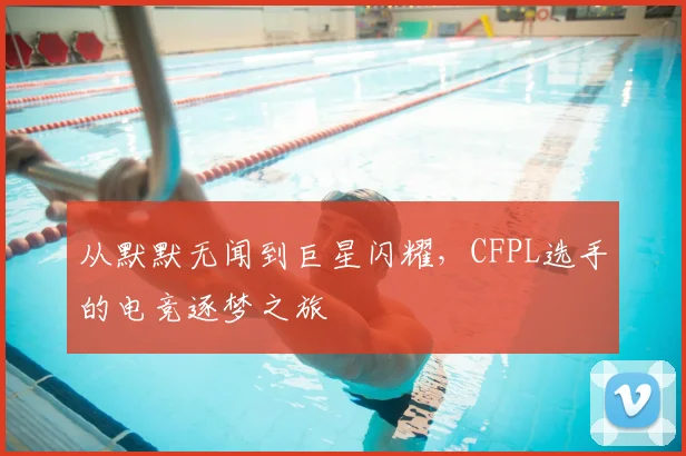 从默默无闻到巨星闪耀，CFPL选手的电竞逐梦之旅