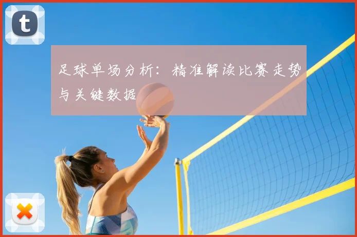 足球单场分析：精准解读比赛走势与关键数据
