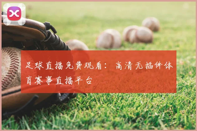 足球直播免费观看：高清无插件体育赛事直播平台